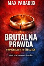 Okładka - Brutalna prawda o małżeństwie po 10 latach. Miłość to już nie emocja. To wybór - Max Paradox