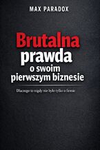 Okładka - Brutalna prawda o pierwszym biznesie. Dlaczego to nigdy nie było tylko o firmie - Max Paradox