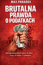 Okładka - Brutalna prawda o podatkach. Dlaczego zawsze płacisz więcej, niż chcesz, i mniej, niż myślisz, że powinieneś - Max Paradox