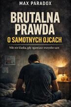 Okładka - Brutalna prawda o samotnych ojcach. Nikt nie klaszcze, gdy ogarniasz wszystko sam - Max Paradox