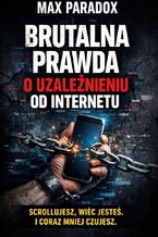 Okładka - Brutalna prawda o uzależnieniu od telefonu. Scrollujesz, reagujesz, żyjesz szybciej niż myślisz i oddajesz uwagę za darmo - Max Paradox