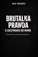 Okładka - Brutalna prawda o zaczynaniu od nowa. Dlaczego reset nie rozwiązuje twojego życia - Max Paradox