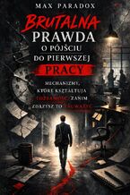 Okładka - Brutalna prawda o pierwszej pracy. Mechanizmy, które kształtują tożsamość zanim zdążysz to zauważyć - Max Paradox
