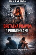 Okładka - Brutalna prawda o pornografii. Mechanizmy, które działają ciszej niż myślisz - Max Paradox