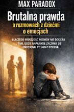 Okładka - Brutalna prawda o rozmowach z dziećmi o emocjach. Dlaczego większość rozmów nie dociera tam, gdzie naprawdę zaczyna się emocjonalny świat dziecka - Max Paradox