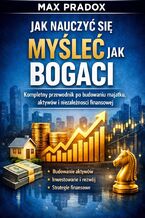 Okładka - Poradnik jak nauczyć się myśleć jak bogaci. Kompletny przewodnik po budowaniu majątku, aktywów i niezależności finansowej - Max Paradox