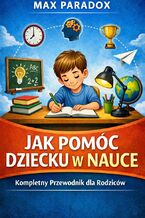 Okładka - Poradnik jak pomóc dziecku w nauce. Kompletny system wspierania edukacji dziecka - Max Paradox