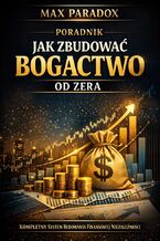 Okładka - Poradnik jak zbudować bogactwo od zera. Kompletny system budowania finansowej niezależności - Max Paradox