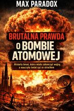Okładka - Brutalna prawda o bombie atomowej. Historia broni, która miała zakończyć wojny, a nauczyła świat żyć ze strachem - Max Paradox