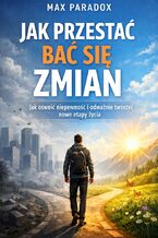 Okładka - Poradnik jak przestać bać się zmian. Jak oswoić niepewność i odważnie tworzyć nowe etapy życia - Max Paradox