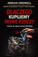 Okładka - Dlaczego kupujemy nowe rzeczy mimo że stare wciąż działają. Historia bardzo spokojnego absurdu - Max Paradox