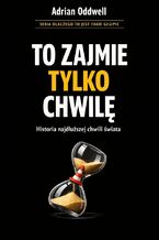 Okładka - Dlaczego ludzie mówią „to zajmie tylko chwilę”. Historia najdłuższej chwili świata - Max Paradox