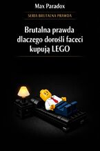 Okładka - Brutalna prawda dlaczego dorośli faceci kupują wciąż LEGO. Historia o tym, jak małe plastikowe elementy stały się jednym z najbardziej szczerych sposobów radzenia sobie z dorosłym światem - Max Paradox