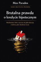 Okładka - Brutalna prawda o kredycie hipotecznym. Mechanizm, który zaczyna się jako decyzja, a kończy jako struktura życia - Max Paradox