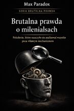 Okładka - Brutalna prawda o milenialsach. Pokolenie, które nauczyło się analizować wszystko poza własnym mechanizmem - Max Paradox