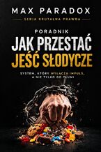 Okładka - Poradnik Jak przestać jeść słodycze. System, który wyłącza impuls, a nie tylko go tłumi - Max Paradox