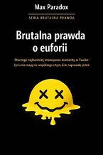 Okładka - Brutalna prawda o euforii. Dlaczego najbardziej intensywne momenty w Twoim życiu nie mają nic wspólnego z tym, kim naprawdę jesteś - Max Paradox