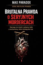 Okładka - Brutalna prawda o seryjnych mordercach. Dlaczego nie chodzi o potwory, tylko o mechanizmy, które działają bez nas - Max Paradox