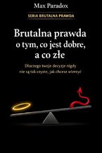 Okładka - Brutalna prawda o tym, co jest dobre, a co złe. Dlaczego twoje decyzje nigdy nie są tak czyste, jak chcesz wierzyć - Max Paradox