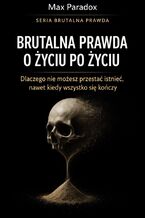 Okładka - Brutalna prawda o życiu po życiu. Dlaczego nie możesz przestać istnieć, nawet kiedy wszystko się kończy - Max Paradox