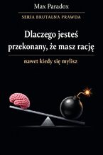 Okładka - Brutalna prawda o tym, dlaczego jesteś przekonany, że masz rację nawet kiedy się mylisz - Max Paradox