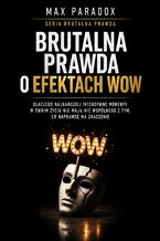 Okładka - Brutalna prawda o efektach wow - dlaczego najbardziej intensywne momenty w Twoim życiu nie mają nic wspólnego z tym, co naprawdę ma znaczenie - Max Paradox