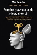 Okładka - Brutalna prawda o sobie w lepszej wersji - dlaczego próba stania się kimś lepszym jest najbardziej dopracowaną formą kontroli - Max Paradox