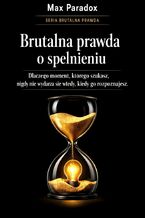 Okładka - Brutalna prawda o spełnieniu - dlaczego moment, którego szukasz, nigdy nie wydarza się wtedy, kiedy go rozpoznajesz - Max Paradox