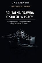 Okładka - Brutalna prawda o stresie w pracy - dlaczego napięcie, którego nie widzisz, steruje wszystkim, co robisz - Max Paradox