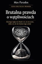 Okładka - Brutalna prawda o wątpliwościach - dlaczego nigdy nie chodzi o to, że nie wiesz, tylko o to, że nie możesz tego unieść - Max Paradox