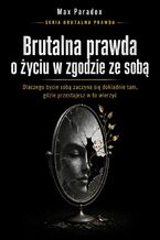 Okładka - Brutalna prawda o życiu w zgodzie ze sobą - dlaczego bycie sobą zaczyna się dokładnie tam, gdzie przestajesz w to wierzyć - Max Paradox