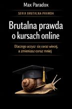 Okładka - Brutalna prawda o kursach online. Dlaczego uczysz się coraz więcej, a zmieniasz coraz mniej - Max Paradox
