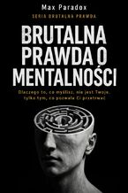 Okładka - Brutalna prawda o mentalności. Dlaczego to, co myślisz, nie jest Twoje, tylko tym, co pozwala Ci przetrwać - Max Paradox