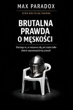 Okładka - Brutalna prawda o męskości. Dlaczego to, co nazywasz siłą, jest często tylko dobrze opanowaną formą ucieczki - Max Paradox