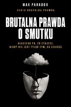Okładka - Brutalna prawda o smutku. Dlaczego to, co czujesz, nigdy nie jest tylko tym, co czujesz - Max Paradox