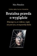 Okładka - Brutalna prawda o wyglądzie. Dlaczego to, co widzisz, nigdy nie jest tym, co naprawdę działa - Max Paradox
