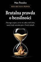 Okładka - Brutalna prawda o bezsilności. Dlaczego czujesz, że nic nie zależy od Ciebie, nawet kiedy wszystko jest w Twoich rękach - Max Paradox