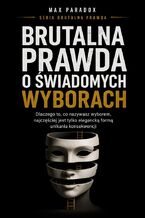 Okładka - Brutalna prawda o świadomych wyborach. dlaczego to, co nazywasz wyborem, najczęściej jest tylko elegancką formą unikania konsekwencji - Max Paradox