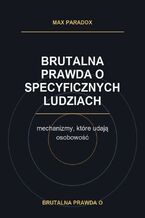Okładka - Brutalna prawda o specyficznych ludziach. mechanizmy, które udają osobowość - Max Paradox