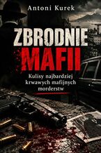 Okładka - Zbrodnie mafii. Kulisy najbardziej krwawych mafijnych morderstw - Antoni Kurek