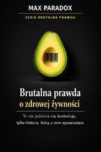 Okładka - Brutalna prawda o zdrowej żywności. To nie jedzenie cię kontroluje, tylko historia, którą o nim opowiadasz - Max Paradox