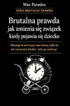 Okładka - Brutalna prawda jak zmienia się związek, kiedy pojawia się dziecko. Dlaczego to nie kryzys was niszczy, tylko to, jak zaczynacie działać, żeby go uniknąć - Max Paradox