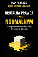 Okładka - Brutalna prawda o byciu normalnym. Dlaczego normalność działa tylko wtedy, gdy przestajesz ją zauważać - Max Paradox