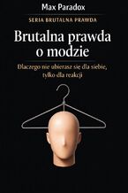 Okładka - Brutalna prawda o modzie. Dlaczego nie ubierasz się dla siebie, tylko dla reakcji - Max Paradox