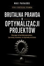Okładka - Brutalna prawda o optymalizacji projektów. Dlaczego im bardziej poprawiasz, tym mniej rozumiesz, co naprawdę nie działa - Max Paradox