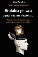 Okładka - Brutalna prawda o pierwszym wrażeniu. Dlaczego ludzie wiedzą, kim jesteś, zanim zdążysz cokolwiek powiedzieć - Max Paradox