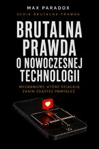 Okładka - Brutalna prawda o nowoczesnej technologii. Mechanizmy, które działają zanim zdążysz pomyśleć - Max Paradox