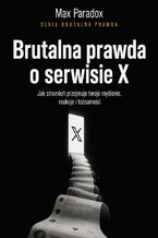Okładka - Brutalna prawda o serwisie X. Jak strumień przejmuje twoje myślenie, reakcje i tożsamość - Max Paradox
