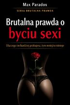 Okładka - Brutalna prawda o byciu sexy. Dlaczego im bardziej próbujesz, tym mniej to istnieje - Max Paradox