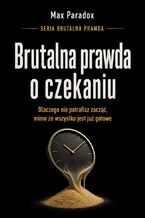 Okładka - Brutalna prawda o czekaniu. Dlaczego nie potrafisz zacząć, mimo że wszystko jest już gotowe - Max Paradox